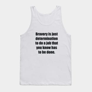 Bravery is just determination to do a job that you know has to be done Tank Top